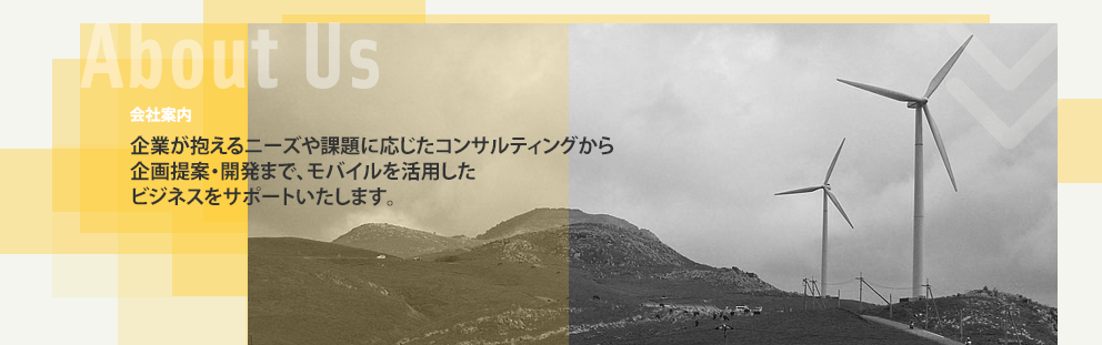 会社案内：企業が抱えるニーズや課題に応じたコンサルティングから企画提案・開発まで、モバイルを活用したビジネスをサポートいたします。