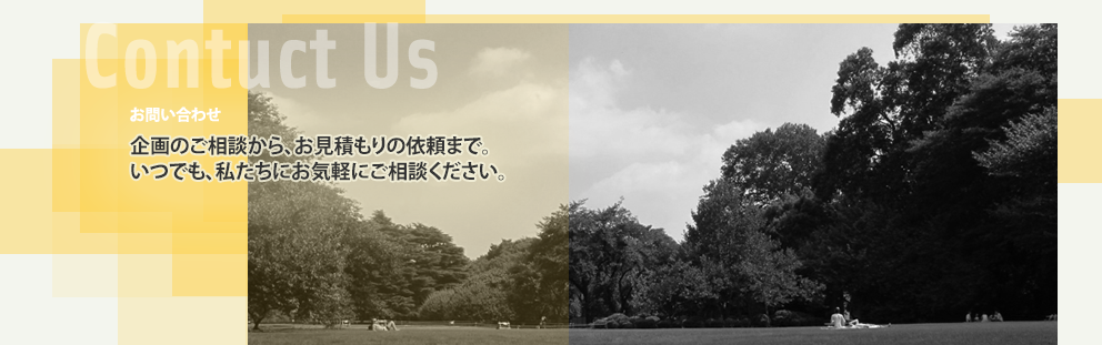 お問い合わせ：企画のご相談から、お見積もりの依頼まで。いつでも、私たちにお気軽にご相談ください。